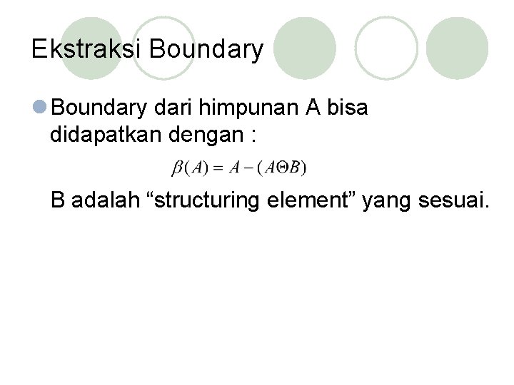 Ekstraksi Boundary l Boundary dari himpunan A bisa didapatkan dengan : B adalah “structuring