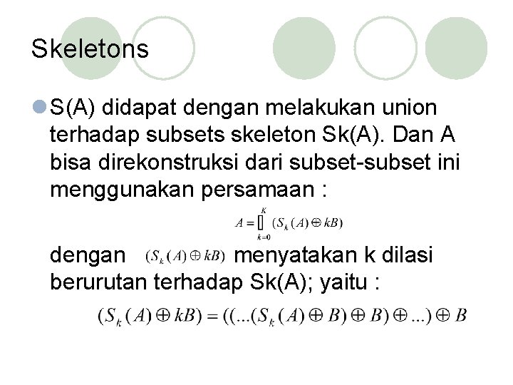 Skeletons l S(A) didapat dengan melakukan union terhadap subsets skeleton Sk(A). Dan A bisa