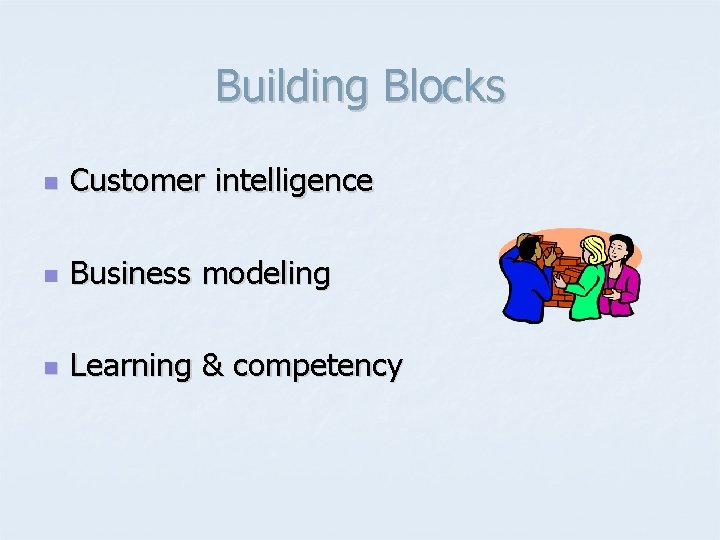 Building Blocks n Customer intelligence n Business modeling n Learning & competency 