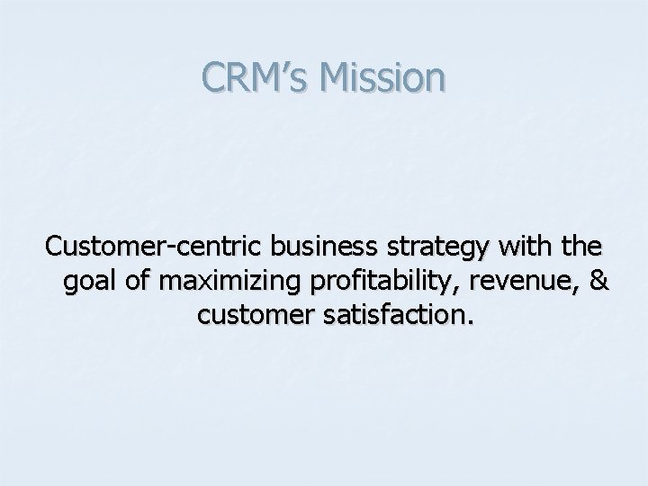 CRM’s Mission Customer-centric business strategy with the goal of maximizing profitability, revenue, & customer