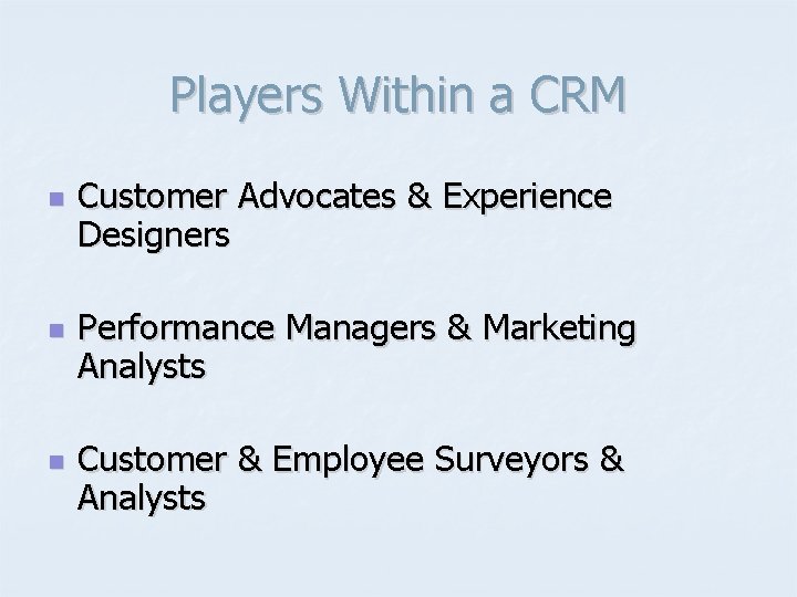 Players Within a CRM n n n Customer Advocates & Experience Designers Performance Managers
