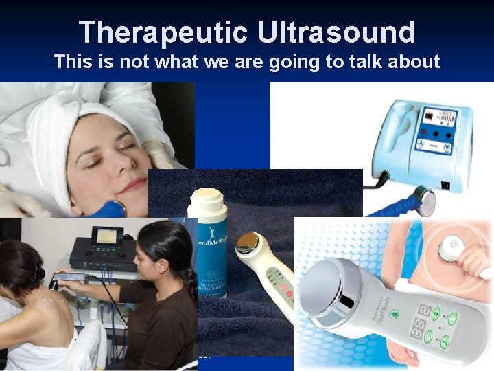 Therapeutic Ultrasound This is not what we are going to talk about Ultrasound energy