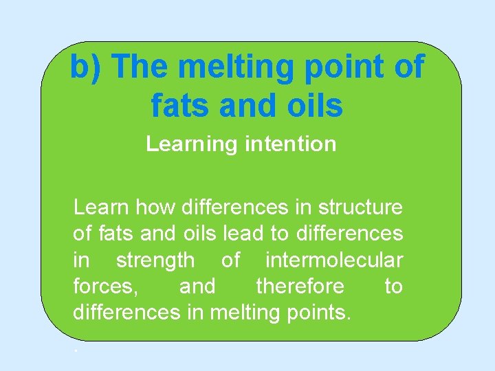 b) The melting point of fats and oils Learning intention Learn how differences in