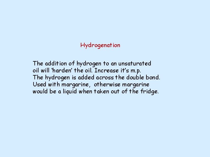 Hydrogenation The addition of hydrogen to an unsaturated oil will ‘harden’ the oil. Increase