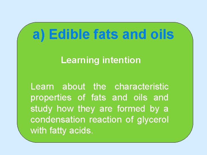 a) Edible fats and oils Learning intention Learn about the characteristic properties of fats