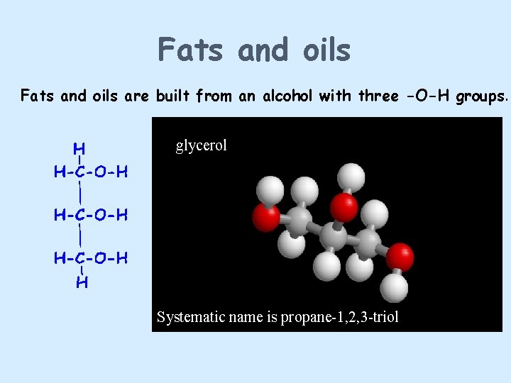 Fats and oils are built from an alcohol with three -O-H groups. glycerol Systematic