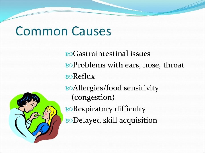 Common Causes Gastrointestinal issues Problems with ears, nose, throat Reflux Allergies/food sensitivity (congestion) Respiratory