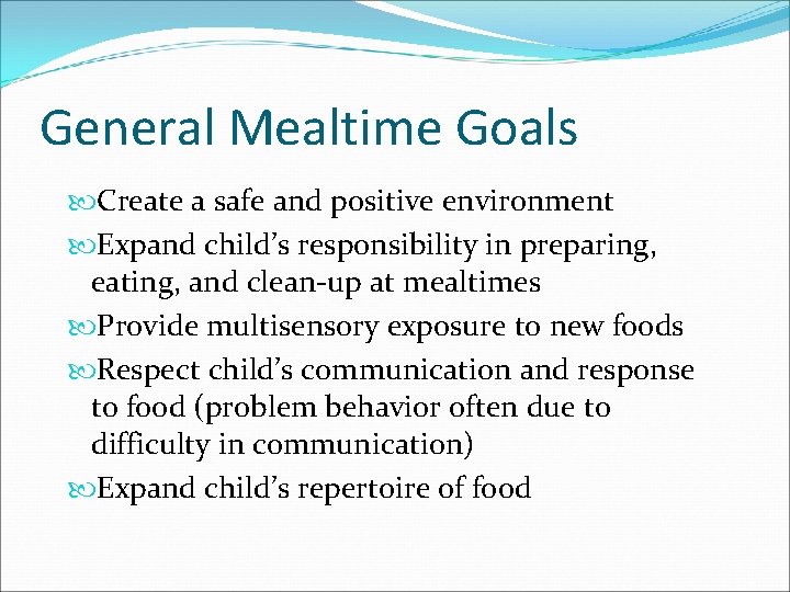 General Mealtime Goals Create a safe and positive environment Expand child’s responsibility in preparing,