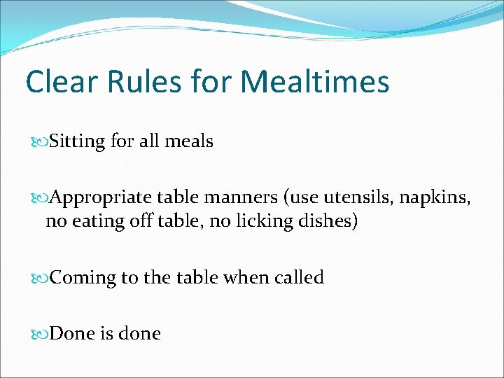 Clear Rules for Mealtimes Sitting for all meals Appropriate table manners (use utensils, napkins,