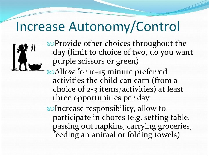 Increase Autonomy/Control Provide other choices throughout the day (limit to choice of two, do