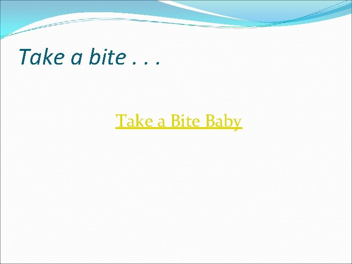 Take a bite. . . Take a Bite Baby 