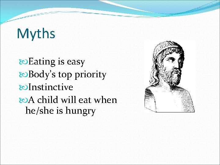 Myths Eating is easy Body’s top priority Instinctive A child will eat when he/she
