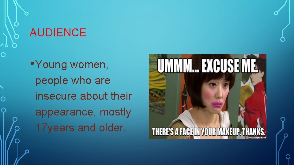 AUDIENCE • Young women, people who are insecure about their appearance, mostly 17 years