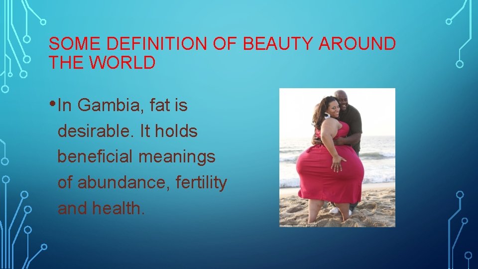 SOME DEFINITION OF BEAUTY AROUND THE WORLD • In Gambia, fat is desirable. It