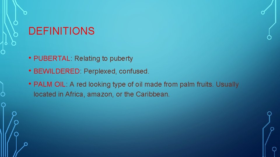 DEFINITIONS • PUBERTAL: Relating to puberty • BEWILDERED: Perplexed, confused. • PALM OIL: A