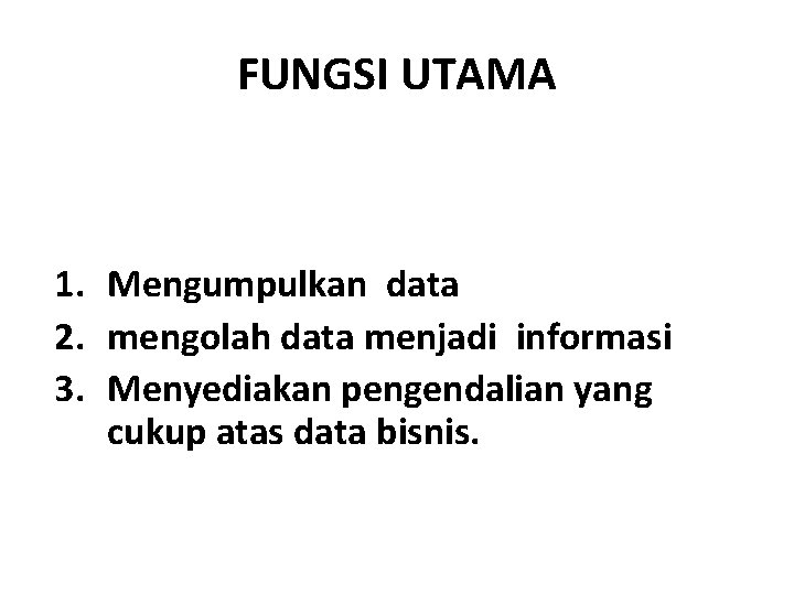 FUNGSI UTAMA 1. Mengumpulkan data 2. mengolah data menjadi informasi 3. Menyediakan pengendalian yang