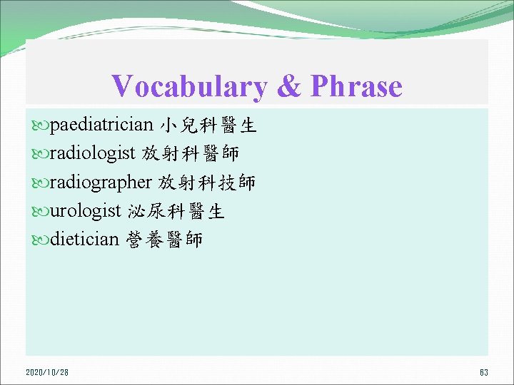 Vocabulary & Phrase paediatrician 小兒科醫生 radiologist 放射科醫師 radiographer 放射科技師 urologist 泌尿科醫生 dietician 營養醫師 2020/10/28