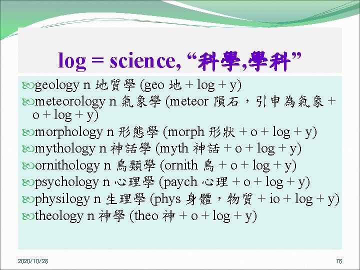 log = science, “科學, 學科” geology n 地質學 (geo 地 + log + y)