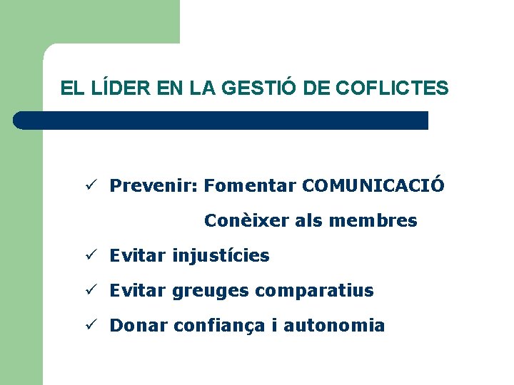 EL LÍDER EN LA GESTIÓ DE COFLICTES ü Prevenir: Fomentar COMUNICACIÓ Conèixer als membres