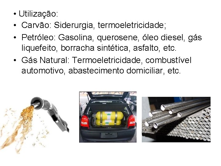  • Utilização: • Carvão: Siderurgia, termoeletricidade; • Petróleo: Gasolina, querosene, óleo diesel, gás