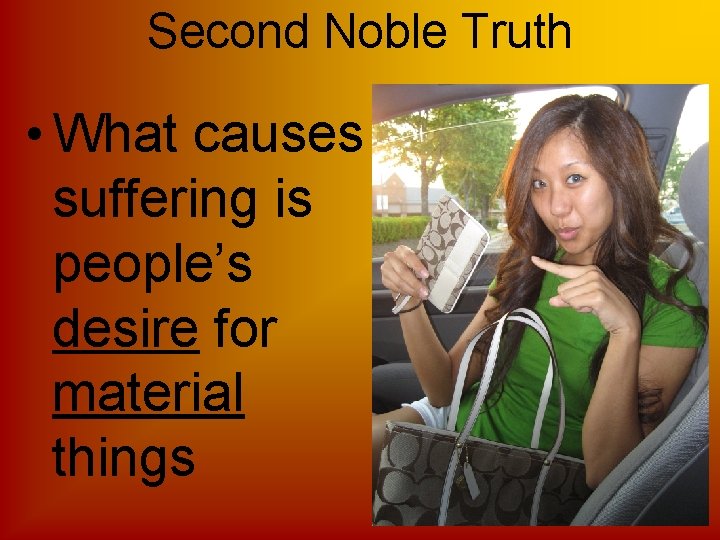 Second Noble Truth • What causes suffering is people’s desire for material things 