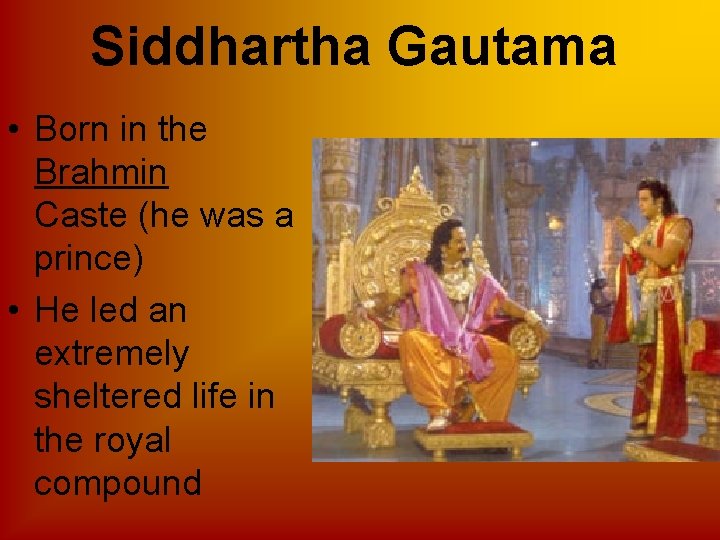 Siddhartha Gautama • Born in the Brahmin Caste (he was a prince) • He