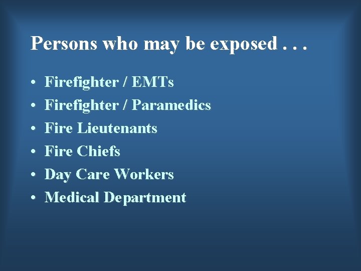 Persons who may be exposed. . . • • • Firefighter / EMTs Firefighter