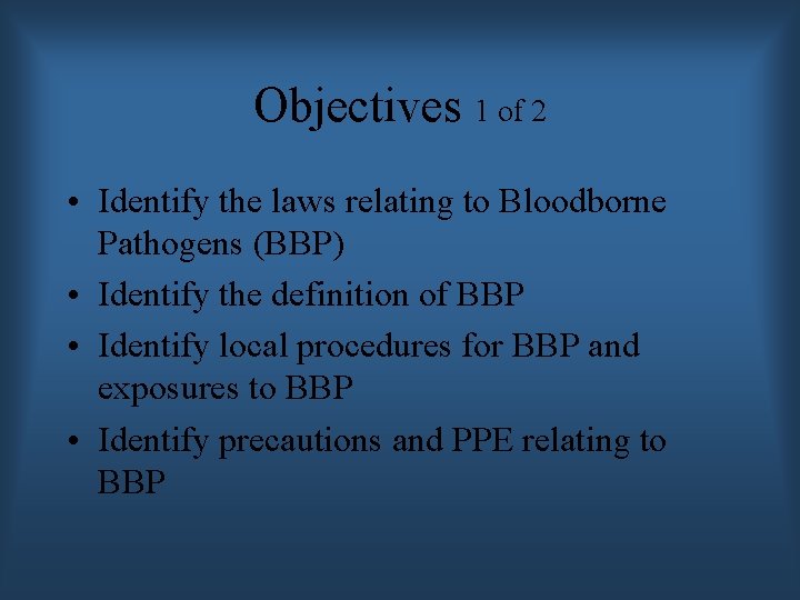 Objectives 1 of 2 • Identify the laws relating to Bloodborne Pathogens (BBP) •