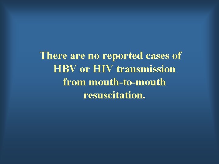 There are no reported cases of HBV or HIV transmission from mouth-to-mouth resuscitation. 