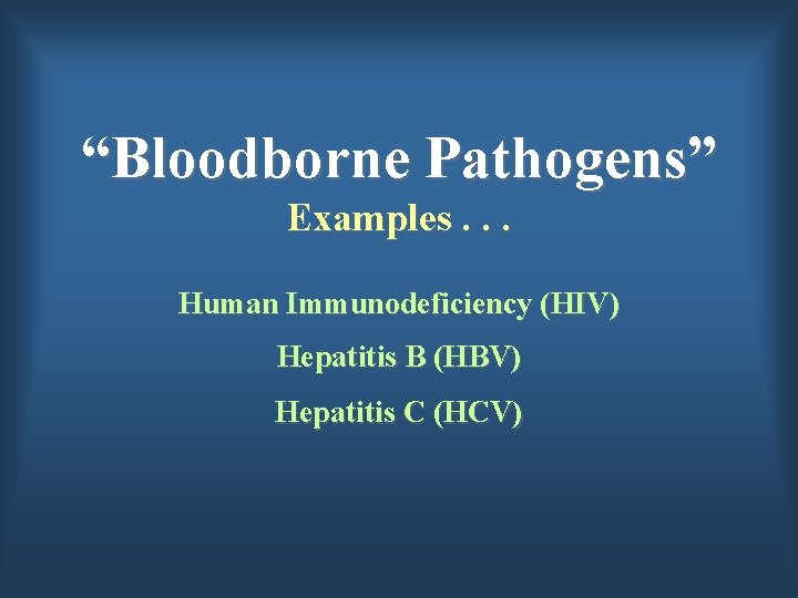 “Bloodborne Pathogens” Examples. . . Human Immunodeficiency (HIV) Hepatitis B (HBV) Hepatitis C (HCV)