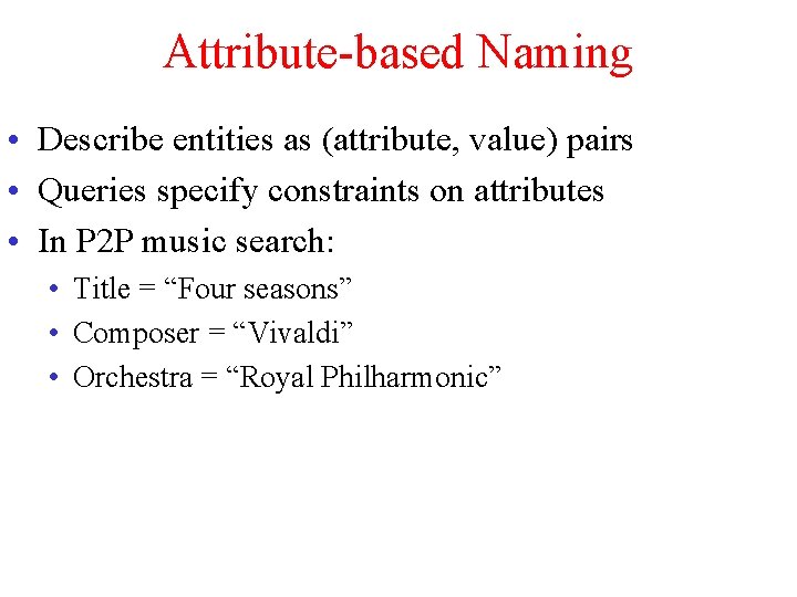 Attribute-based Naming • Describe entities as (attribute, value) pairs • Queries specify constraints on