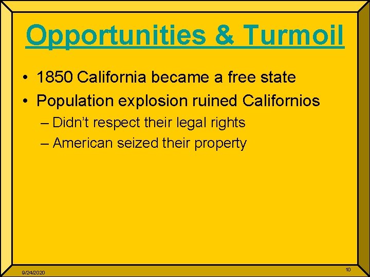 Opportunities & Turmoil • 1850 California became a free state • Population explosion ruined