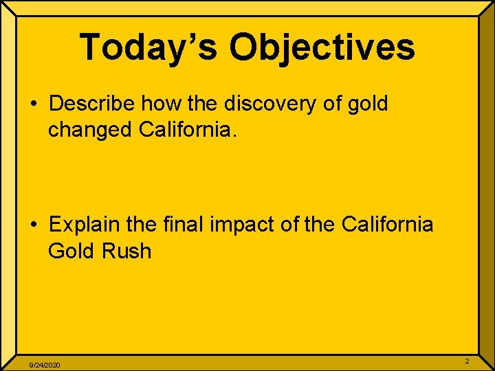 Today’s Objectives • Describe how the discovery of gold changed California. • Explain the