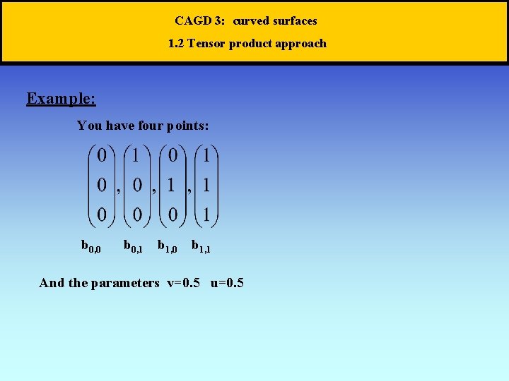 CAGD 3: curved surfaces 1. 2 Tensor product approach Example: You have four points: