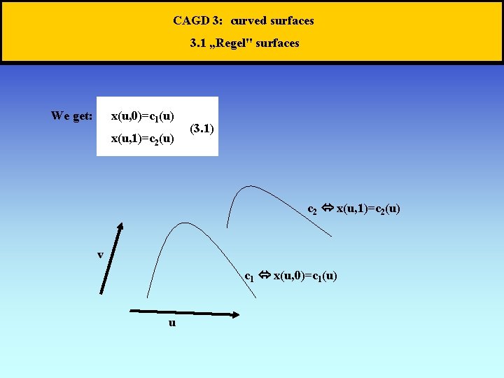 CAGD 3: curved surfaces 3. 1 „Regel" surfaces We get: x(u, 0)=c 1(u) x(u,
