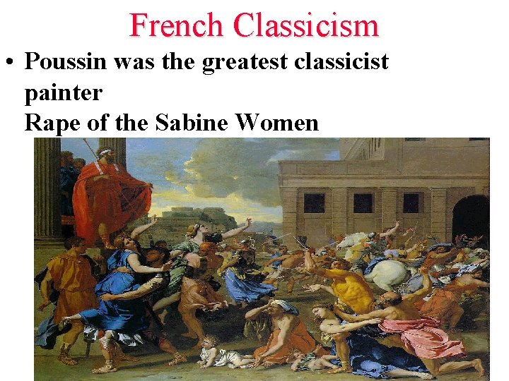 French Classicism • Poussin was the greatest classicist painter Rape of the Sabine Women