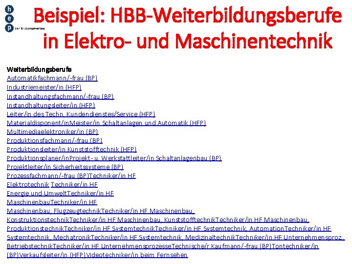 Beispiel: HBB-Weiterbildungsberufe in Elektro- und Maschinentechnik Weiterbildungsberufe Automatikfachmann/-frau (BP) Industriemeister/in (HFP) Instandhaltungsfachmann/-frau (BP) Instandhaltungsleiter/in