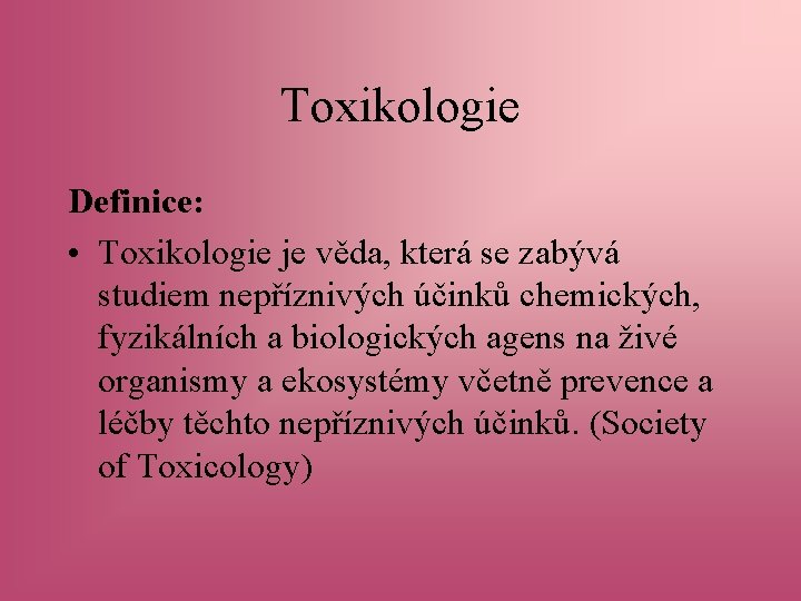 Toxikologie Definice: • Toxikologie je věda, která se zabývá studiem nepříznivých účinků chemických, fyzikálních