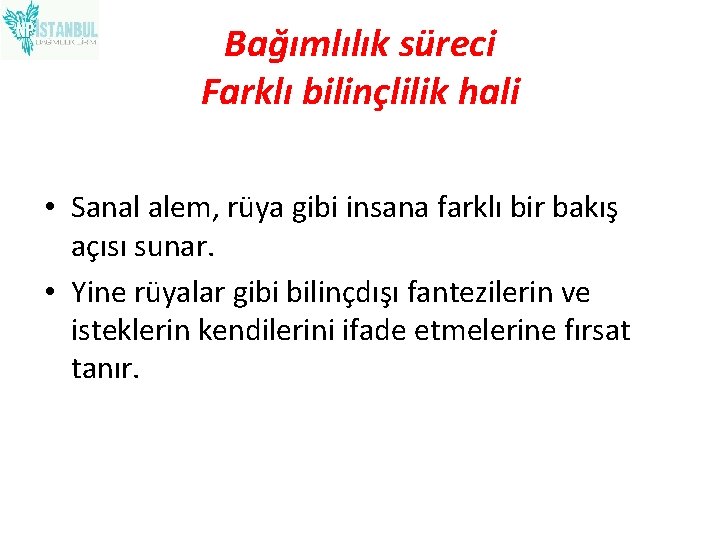 Bağımlılık süreci Farklı bilinçlilik hali • Sanal alem, rüya gibi insana farklı bir bakış