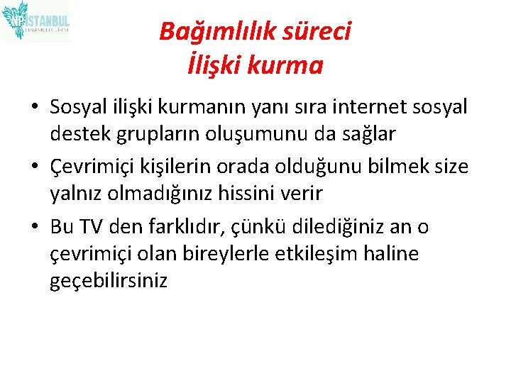 Bağımlılık süreci İlişki kurma • Sosyal ilişki kurmanın yanı sıra internet sosyal destek grupların