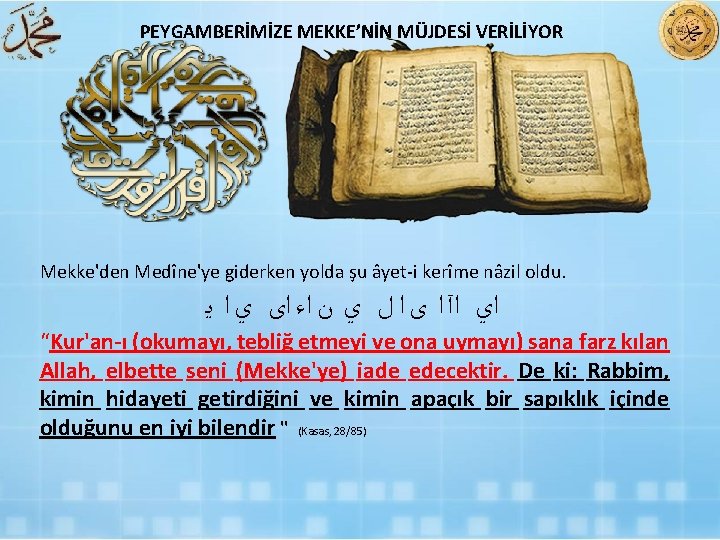 PEYGAMBERİMİZE MEKKE’NİN MÜJDESİ VERİLİYOR Mekke'den Medîne'ye giderken yolda şu âyet i kerîme nâzil oldu.