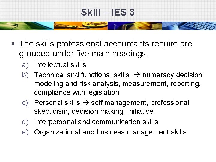 Skill – IES 3 § The skills professional accountants require are grouped under five