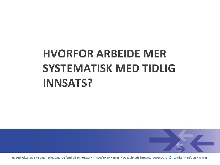 HVORFOR ARBEIDE MER SYSTEMATISK MED TIDLIG INNSATS? Helsedirektoratet • Barne-, ungdoms- og familiedirektoratet •