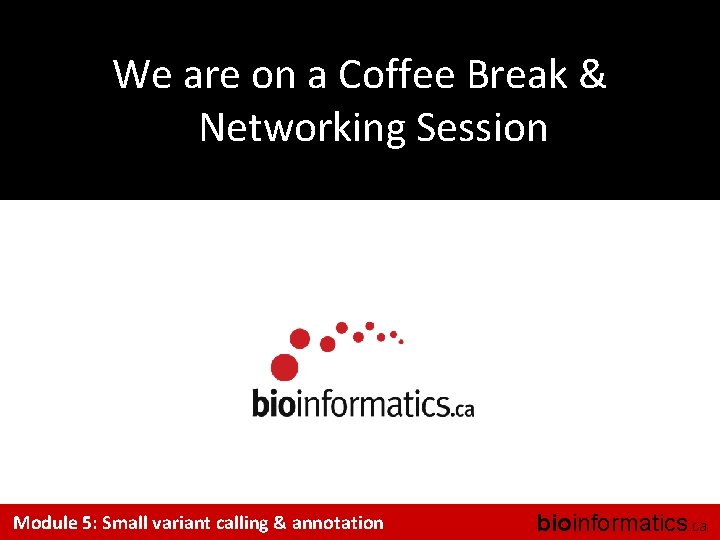 We are on a Coffee Break & Networking Session Module 5: Small variant calling