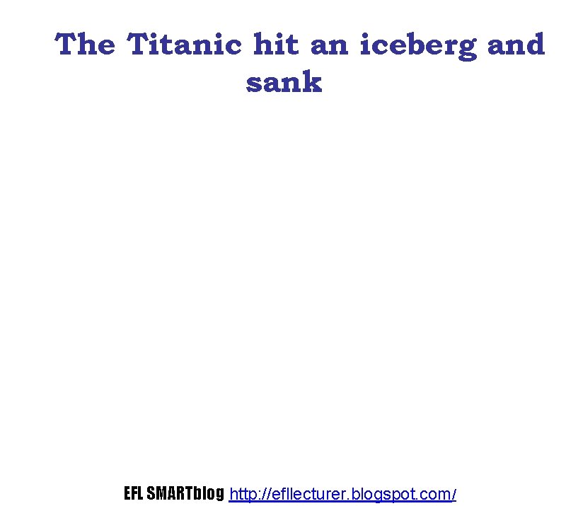 The Titanic hit an iceberg and sank EFL SMARTblog http: //efllecturer. blogspot. com/ 