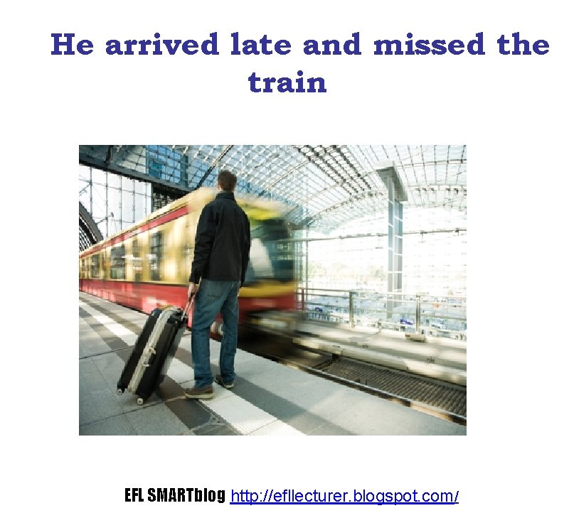 He arrived late and missed the train EFL SMARTblog http: //efllecturer. blogspot. com/ 