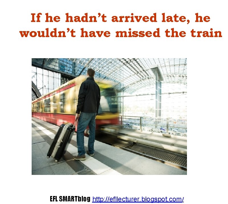 If he hadn’t arrived late, he wouldn’t have missed the train EFL SMARTblog http: