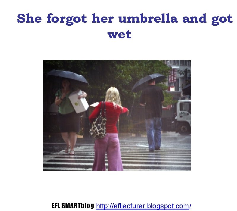 She forgot her umbrella and got wet EFL SMARTblog http: //efllecturer. blogspot. com/ 