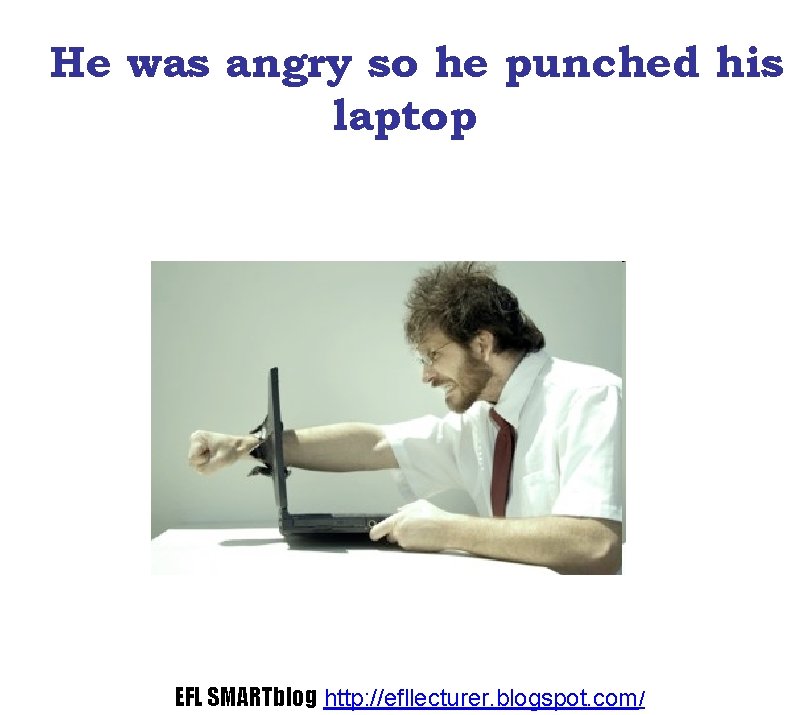 He was angry so he punched his laptop EFL SMARTblog http: //efllecturer. blogspot. com/