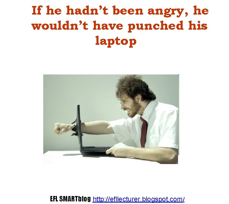 If he hadn’t been angry, he wouldn’t have punched his laptop EFL SMARTblog http: